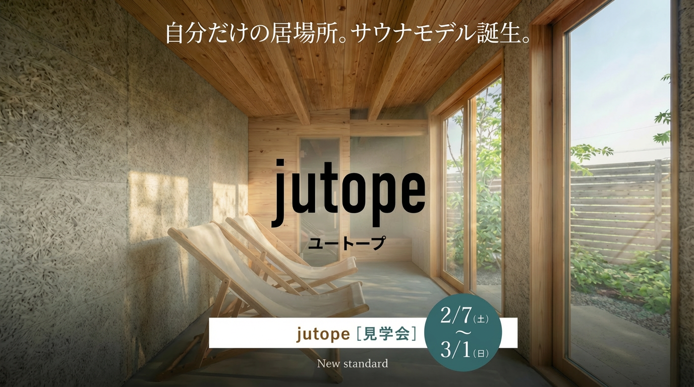 2月7日~3月1日「jutope」サウナモデル完成見学会【水戸市 笠原町】